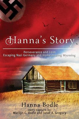 Hanna's Story: Perseverance and Love Escaping Nazi Germany to Homesteading Wyoming - Hanna Kranz Bodle