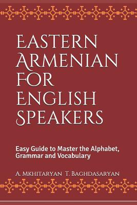 Eastern Armenian For English Speakers: Easy Guide to Master the Alphabet, Grammar and Vocabulary - T. Baghdasaryan
