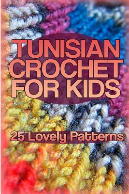 Tunisian Crochet for Kids: 25 Lovely Patterns: (Crochet Patterns, Crochet Stitches) - Anna Spirits