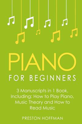 Piano for Beginners: Bundle - The Only 3 Books You Need to Learn Piano Lessons for Beginners, Piano Theory and Piano Sheet Music Today - Preston Hoffman