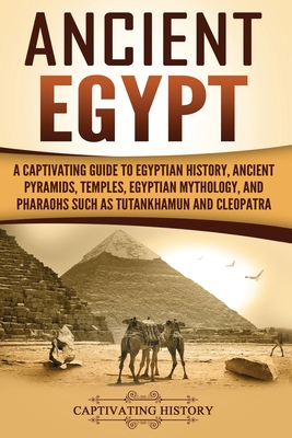 Ancient Egypt: A Captivating Guide to Egyptian History, Ancient Pyramids, Temples, Egyptian Mythology, and Pharaohs such as Tutankham - Captivating History