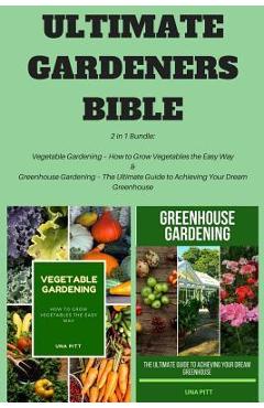 Coperta cărții 'Ultimate Gardeners Bible: 2 in 1 Bundle: Vegetable Gardening - How to Grow Vegetables the Easy Way & Greenhouse'