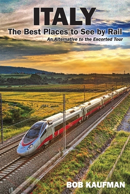 Italy The Best Places to See by Rail: An alternative to the escorted tour - Bob Kaufman