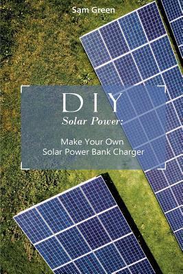 DIY Solar Power: Make Your Own Solar Power Bank Charger: (Power Generation, Survival Series ) - Sam Green