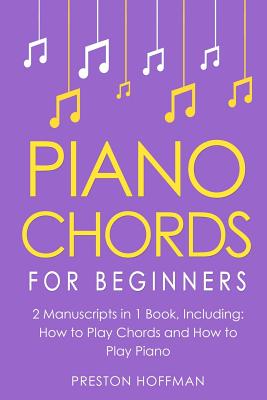 Piano Chords: For Beginners - Bundle - The Only 2 Books You Need to Learn Chords for Piano, Piano Chord Theory and Piano Chord Progr - Preston Hoffman