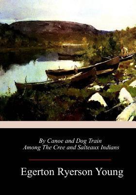 By Canoe and Dog Train Among The Cree and Salteaux Indians - Egerton Ryerson Young