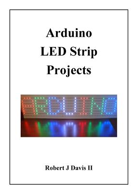 Arduino LED Strip Projects: How to Build LED Signs with Addressable LED's - Robert J. Davis Ii
