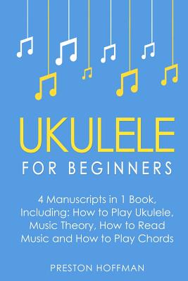 Ukulele: For Beginners - Bundle - The Only 4 Books You Need to Learn Ukulele Lessons, Ukulele Chords and How to Play Ukulele Mu - Preston Hoffman
