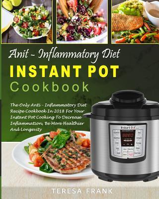 Anti-Inflammatory Diet Instant Pot Cookbook: The Only Anti-inflammatory Diet Recipe Cookbook In 2018 For Your Instant Pot Cooking To Decrease Inflamma - Teresa Frank