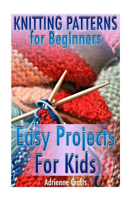 Knitting Patterns for Beginners: Easy Projects For Kids: (Crochet Patterns, Crochet Stitches) - Adrienne Crafts