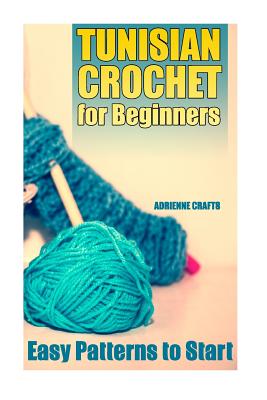 Tunisian Crochet for Beginners: Easy Patterns to Start: (Crochet Patterns, Crochet Stitches) - Adrienne Crafts