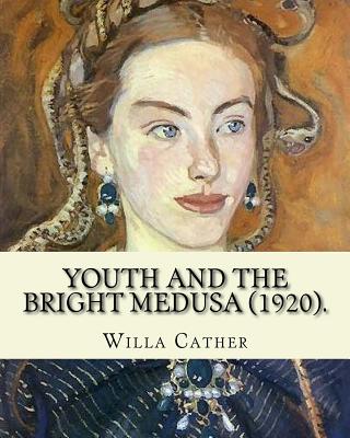 Youth and the Bright Medusa (1920). By: Willa Cather: Youth and the Bright Medusa is a collection of short stories by Willa Cather, published in 1920. - Willa Cather