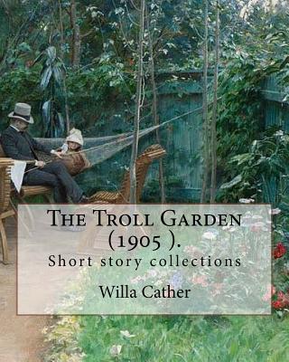 The Troll Garden, 1905 (short stories). By: Willa Cather: The Troll Garden is a collection of short stories by Willa Cather, published in 1905. - Willa Cather