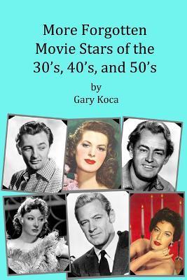 More Forgotten Movie Stars of the 30s, 40s, and 50s: Motion Picture Stars of the Golden Age of Hollywood Who Are Virtually Unknown Today by Anyone Und - Gary A. Koca