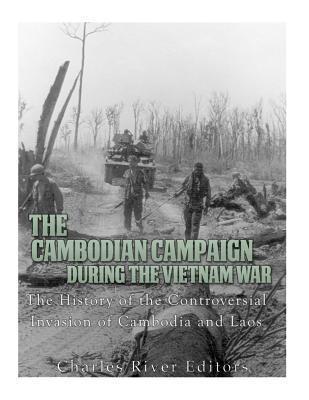 The Cambodian Campaign during the Vietnam War: The History of the Controversial Invasion of Cambodia and Laos - Charles River Editors