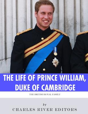 The British Royal Family: The Life of Prince William, Duke of Cambridge - Charles River Editors