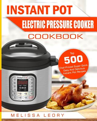 Instant Pot Electric Pressure Cooker Cookbook: Top 500 Chef-Proved Super Quick, Easy and Delicious Instant Pot Recipes for Weight Loss and Overall Hea - Melissa Leory
