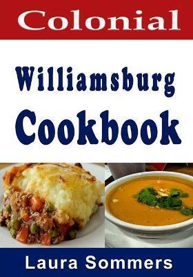 Colonial Williamsburg Cookbook: Recipes from Virginia and the American Colonies - Laura Sommers