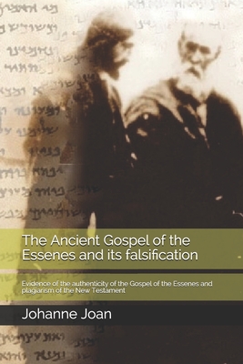 The Ancient Gospel of the Essenes and its falsification: Evidence of the authenticity of the Gospel of the Essenes and plagiarism of the New Testament - Johanne T. G. Joan