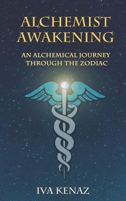 Alchemist Awakening: An Alchemical Journey Through the Zodiac - Iva Kenaz
