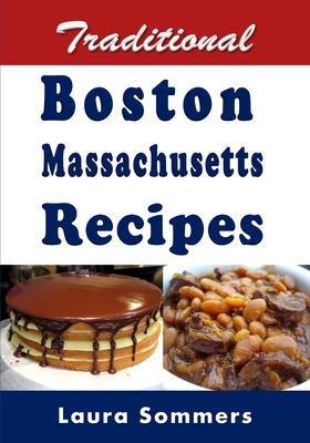 Traditional Boston Massachusetts Recipes: Cookbook Full of Recipes From Boston, Massachusetts - Laura Sommers