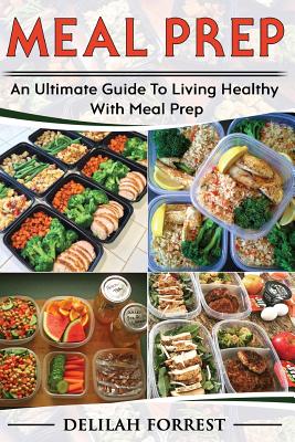 Meal Prep: Healthy Meal Prepping Recipes For Weight Loss, Lose Weight And Save Time With This Meal Prep Cookbook, Save Money And - Delilah Forrest