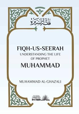 Fiqh Us Seerah: Understanding the life of Prophet Muhammad - Muhammad Al Ghazali