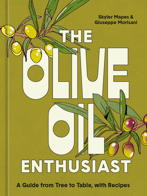 The Olive Oil Enthusiast: A Guide from Tree to Table, with Recipes - Skyler Mapes