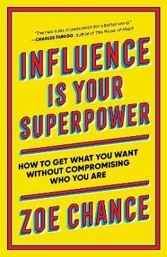 Coperta cărții 'Influence Is Your Superpower: How to Get What You What Without Compromising Who You Are - Zoe Chance'