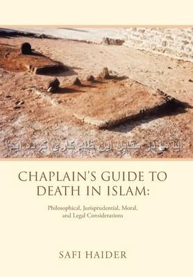 Chaplain's Guide to Death in Islam: Philosophical, Jurisprudential, Moral, and Legal Considerations - Safi Haider