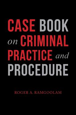 Case Book on Criminal Practice and Procedure - Roger A. Ramgoolam