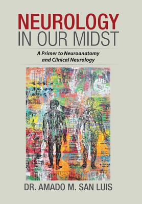 Neurology in Our Midst: A Primer to Neuroanatomy and Clinical Neurology - Amado M. San Luis