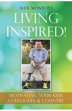 Living Inspired!: Motivating Your Kids, Colleagues, & Country - Alex Montoya