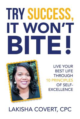 Try Success, It Won'T Bite!: Live Your Best Life Through 10 Principles of Self-Excellence - Cpc Lakisha Covert