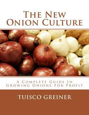 The New Onion Culture: A Complete Guide In Growing Onions For Profit - Roger Chambers