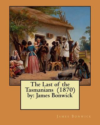 The Last of the Tasmanians (1870) by: James Bonwick - James Bonwick