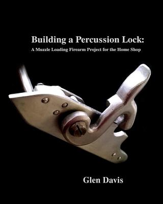 Building a Percussion Lock: A muzzle Loading Firearm Project for the Home Shop - Stacey Knight-davis