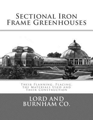 Sectional Iron Frame Greenhouses: Their Planning, Placing, the Materials Used and Their Construction - Roger Chambers