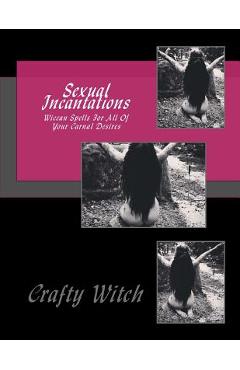 Poza produsului Sexual Incantations: Wiccan Spells For All Of Your Carnal Desires - Crafty Witch