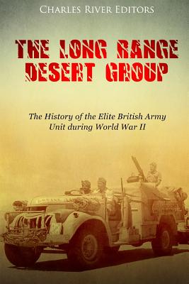 The Long Range Desert Group: The History of the Elite British Army Unit during World War II - Charles River Editors