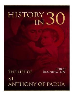 History in 30: The Life of St. Anthony of Padua - Percy Bennington