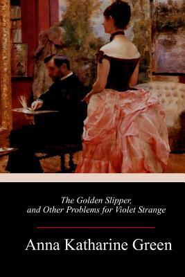 Coperta cărții 'The Golden Slipper, and Other Problems for Violet Strange - Anna Katharine Green'
