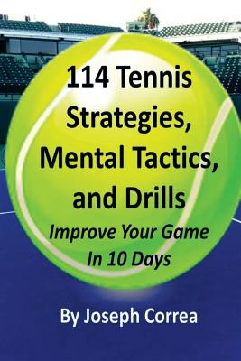 114 Tennis Strategies, Mental Tactics, and Drills: Improve Your Game in 10 Days - Joseph Correa