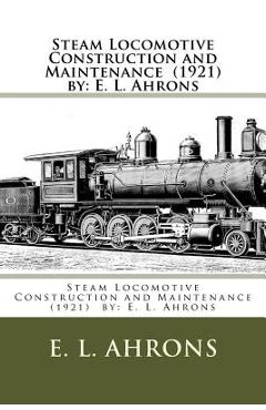 Coperta cărții 'Steam Locomotive Construction and Maintenance (1921) by: E. L. Ahrons - E. L. Ahrons'
