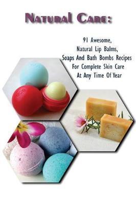 Natural Care: 91 Awesome, Natural Lip Balms, Soaps And Bath Bombs Recipes For Complete Skin Care At Any Time Of Year: (Soap Making, - Emma Higgins
