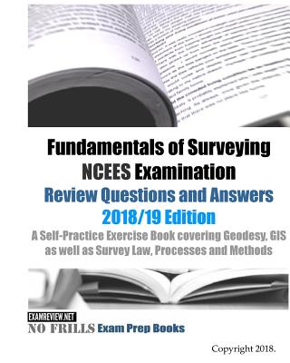 Fundamentals of Surveying NCEES Examination Review Questions and Answers 2018/19 Edition: A Self-Practice Exercise Book covering Geodesy, GIS as well - Examreview