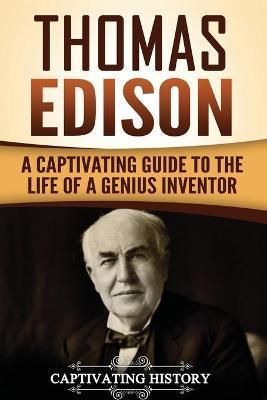 Thomas Edison: A Captivating Guide to the Life of a Genius Inventor - Captivating History