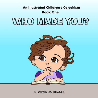 Coperta cărții 'An Illustrated Children's Catechism Book One: Who Made You? - David M. Becker'
