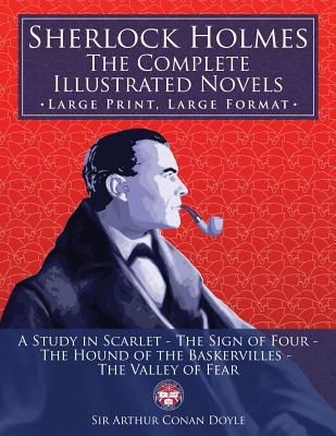 Sherlock Holmes: the Complete Illustrated Novels - Large Print, Large Format: A Study in Scarlet, The Sign of Four, The Hound of the Ba - Carlile Media