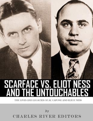 Scarface vs. Eliot Ness and the Untouchables: The Lives and Legacies of Al Capone and Eliot Ness - Charles River Editors